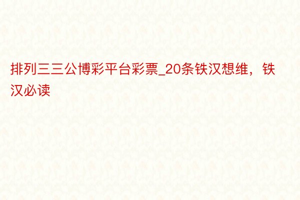 排列三三公博彩平台彩票_20条铁汉想维，铁汉必读